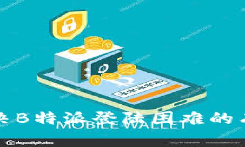 如何解决B特派登陆困难的有效方法