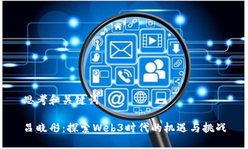 思考和关键词

吕晓彤：探索Web3时代的机遇与挑战