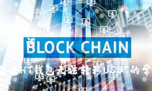 思考与关键词

优质 解决HT钱包无法转移USDT的常见问题