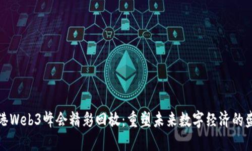 香港Web3峰会精彩回放：重塑未来数字经济的盛会