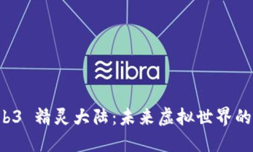 探索 Web3 精灵大陆：未来虚拟世界的无限可能