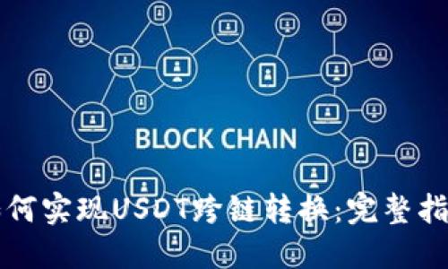 如何实现USDT跨链转换：完整指南