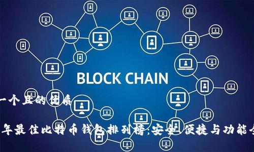 思考一个且的优质

2023年最佳比特币钱包排列榜：安全、便捷与功能全解析