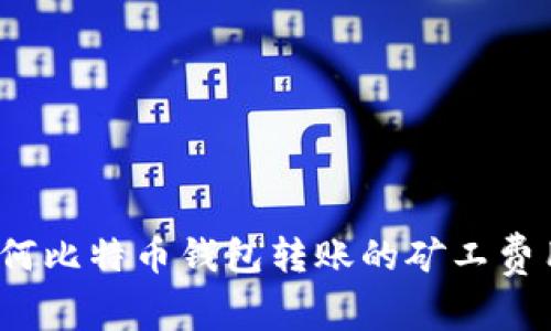 如何比特币钱包转账的矿工费用？