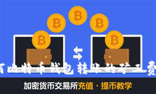 如何比特币钱包转账的矿工费用？