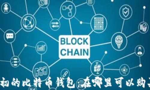 
最初的比特币钱包：在哪里可以购买？