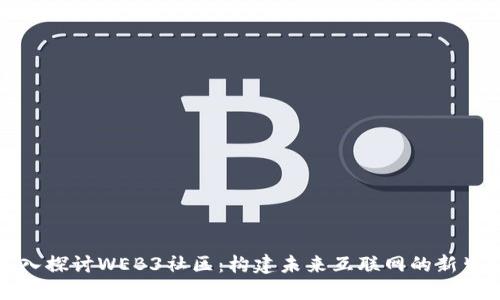 深入探讨WEB3社区：构建未来互联网的新生态