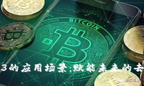 深入探讨Web3的应用场景：赋能未来的去中心化互联网