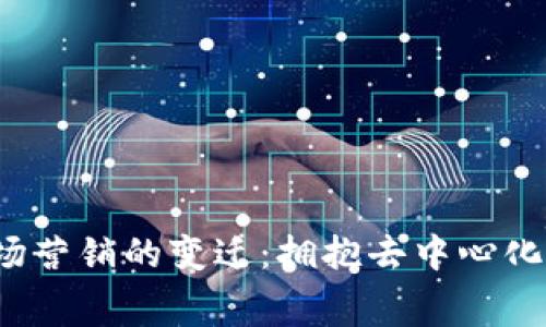 Web3时代市场营销的变迁：拥抱去中心化与消费者主权