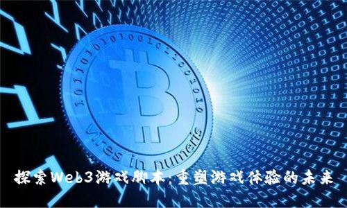 探索Web3游戏脚本：重塑游戏体验的未来