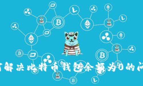 如何解决比特币钱包余额为0的问题？