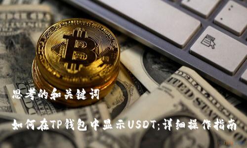 思考的和关键词

如何在TP钱包中显示USDT：详细操作指南