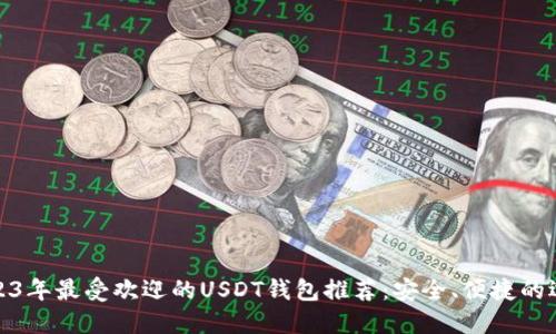 2023年最受欢迎的USDT钱包推荐：安全、便捷的选择