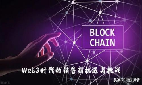 Web3时代的销售新机遇与挑战
