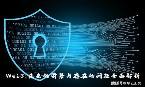 Web3：未来的前景与存在的问题全面解析