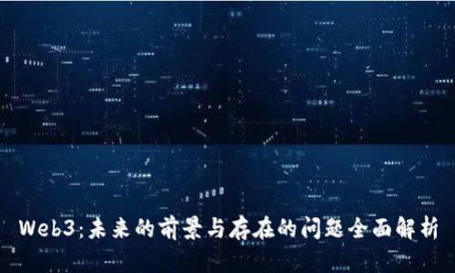 Web3：未来的前景与存在的问题全面解析