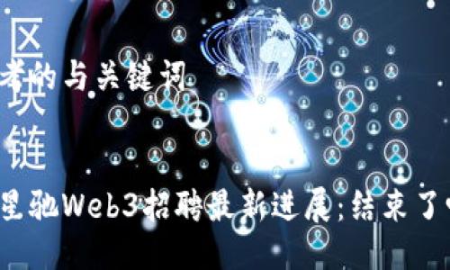 思考的与关键词

:
周星驰Web3招聘最新进展：结束了吗？