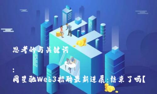 思考的与关键词

:
周星驰Web3招聘最新进展：结束了吗？