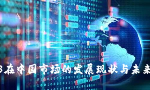 Web3在中国市场的发展现状与未来机遇