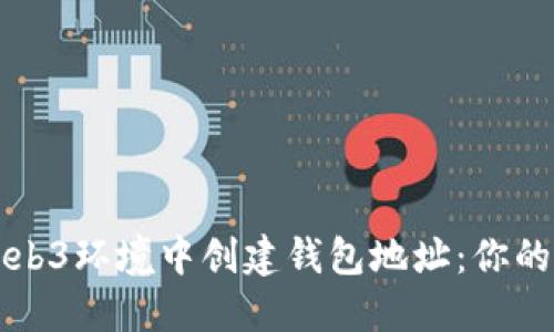 如何在Web3环境中创建钱包地址：你的完整指南