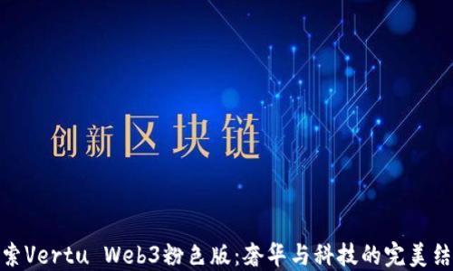 
探索Vertu Web3粉色版：奢华与科技的完美结合