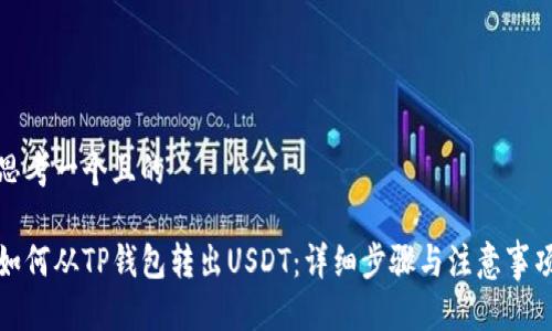 思考一个且的

如何从TP钱包转出USDT：详细步骤与注意事项