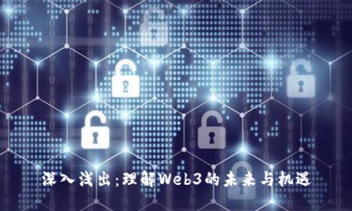 深入浅出：理解Web3的未来与机遇