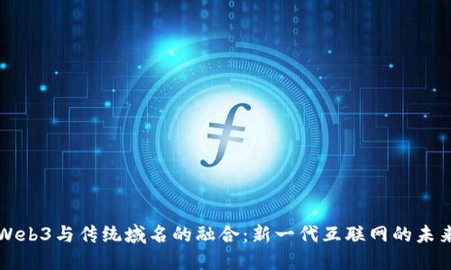 Web3与传统域名的融合：新一代互联网的未来