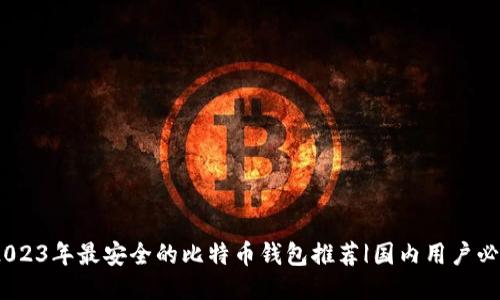 :2023年最安全的比特币钱包推荐|国内用户必看