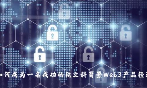 如何成为一名成功的纯文科背景Web3产品经理