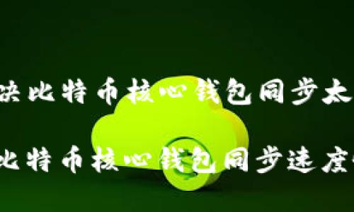 Title: 解决比特币核心钱包同步太慢的问题

如何解决比特币核心钱包同步速度慢的问题？