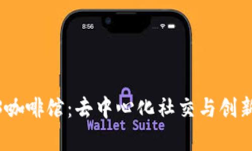 探索Web3咖啡馆：去中心化社交与创新的聚集地