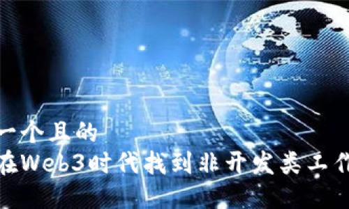 思考一个且的
如何在Web3时代找到非开发类工作机会