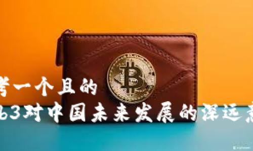 思考一个且的  
Web3对中国未来发展的深远意义