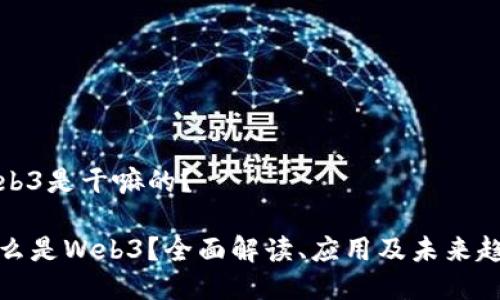 Web3是干嘛的？

什么是Web3？全面解读、应用及未来趋势