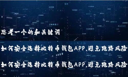 思考一个的和关键词

如何安全选择比特币钱包APP，避免跑路风险

如何安全选择比特币钱包APP，避免跑路风险
