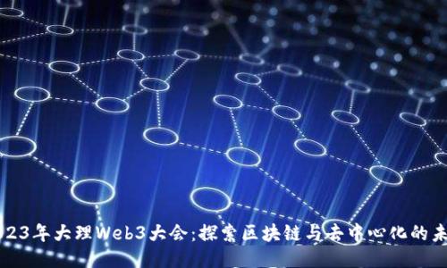 2023年大理Web3大会：探索区块链与去中心化的未来