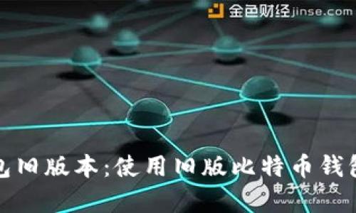 比特币钱包旧版本：使用旧版比特币钱包的利与弊