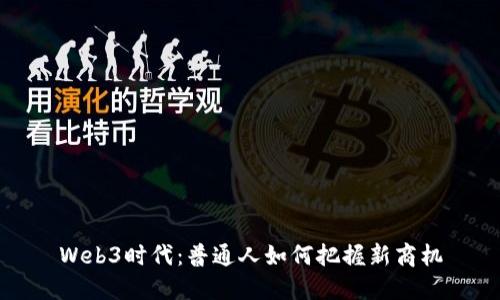 Web3时代：普通人如何把握新商机