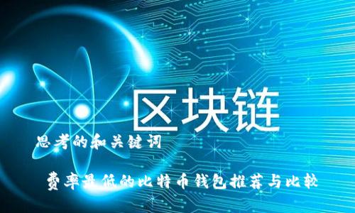 思考的和关键词

 费率最低的比特币钱包推荐与比较