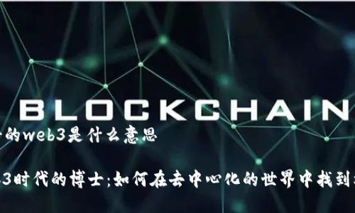 博士的web3是什么意思

Web3时代的博士：如何在去中心化的世界中找到机遇