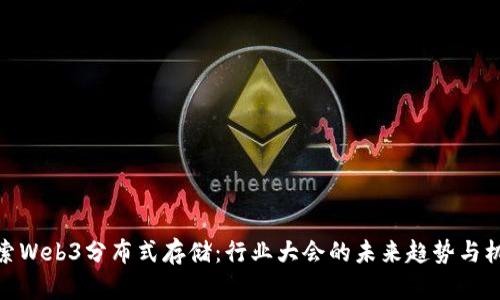 探索Web3分布式存储：行业大会的未来趋势与机会