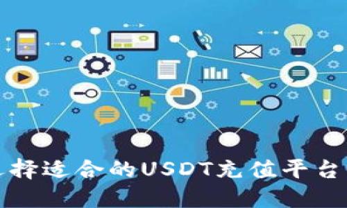 如何选择适合的USDT充值平台或钱包