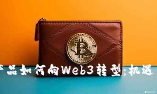 百度产品如何向Web3转型：机遇与挑战