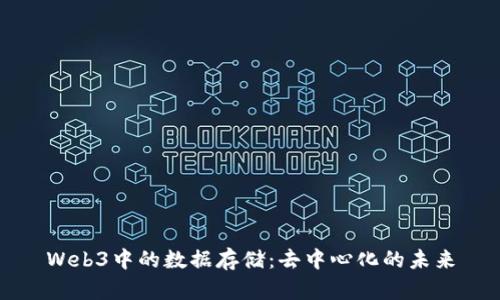 Web3中的数据存储：去中心化的未来