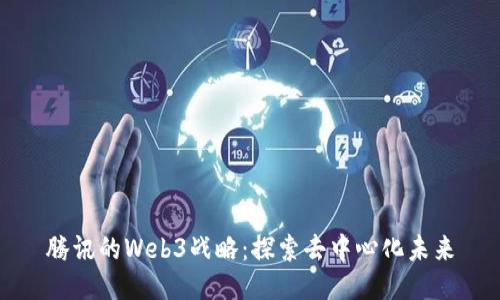 腾讯的Web3战略：探索去中心化未来