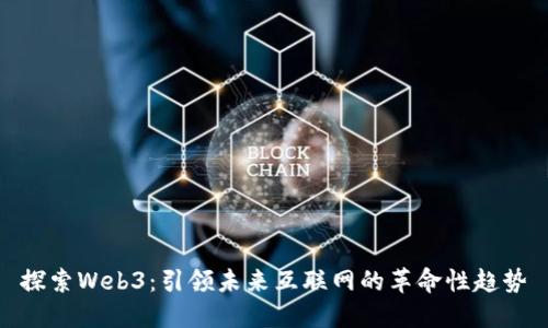 探索Web3：引领未来互联网的革命性趋势