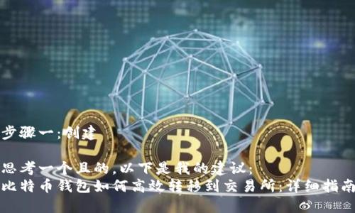 步骤一：创建

思考一个且的，以下是我的建议：
比特币钱包如何高效转移到交易所：详细指南