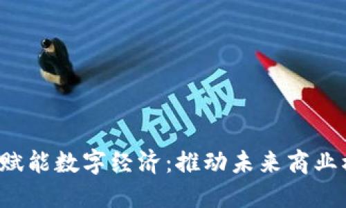 Web3如何赋能数字经济：推动未来商业模式的转型