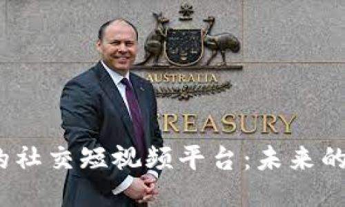 探索Web3时代的社交短视频平台：未来的社交媒体新趋势